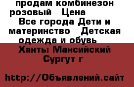 продам комбинезон розовый › Цена ­ 1 000 - Все города Дети и материнство » Детская одежда и обувь   . Ханты-Мансийский,Сургут г.